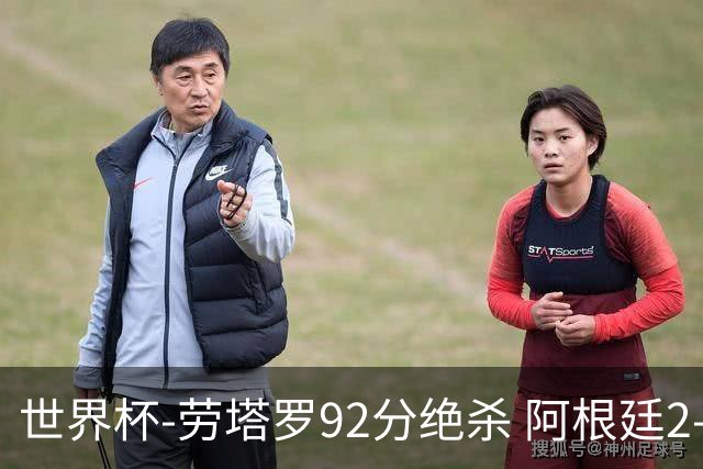 世界杯-劳塔罗92分绝杀 阿根廷2-1逆转英格兰进决赛