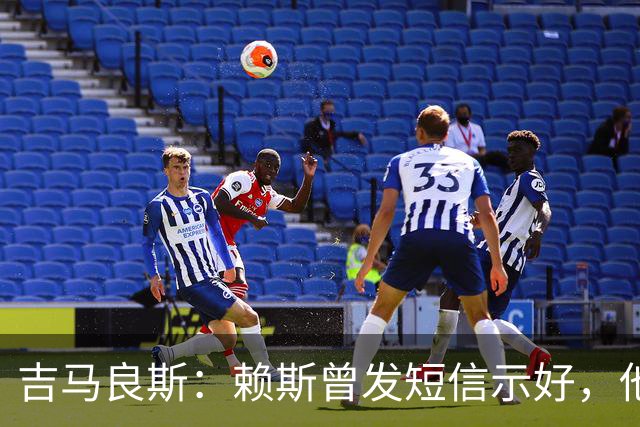 吉马良斯：赖斯曾发短信示好，他说“别吵了，现在我们是朋友了”