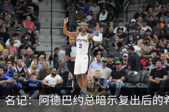 名记：阿德巴约总暗示复出后的希罗要努力适应新体系让后者厌烦