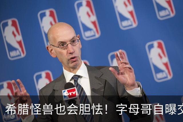 希腊怪兽也会胆怯！字母哥自曝交易后惶恐，坦言自己只是普通人