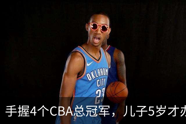 手握4个CBA总冠军，儿子5岁才办婚礼，如今已是沈阳俱乐部副总