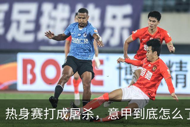 热身赛打成屠杀，意甲到底怎么了？10比1