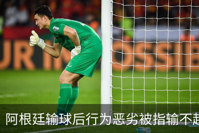 阿根廷输球后行为恶劣被指输不起，麦克阿利斯特却称“嘲笑让我们更骄傲”