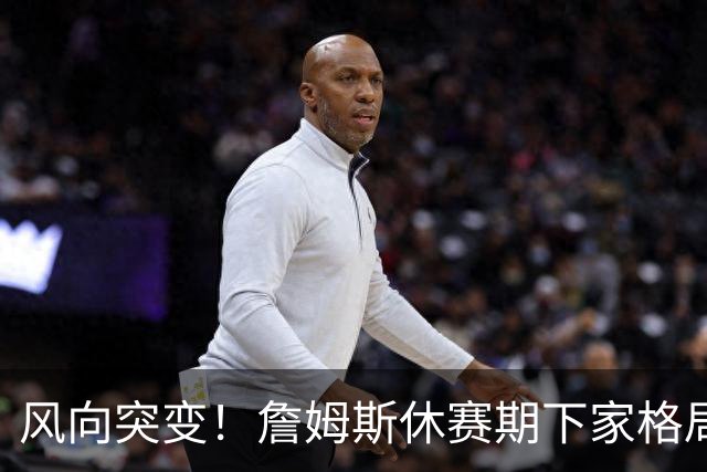 风向突变！詹姆斯休赛期下家格局改写，勇士逆势跻身第一梯队