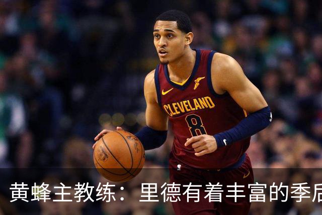 黄蜂主教练：里德有着丰富的季后赛经验，他真的很了不起